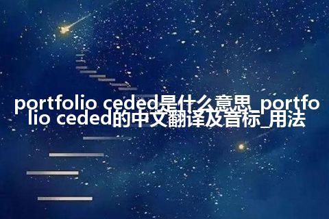 portfolio ceded是什么意思_portfolio ceded的中文翻译及音标_用法