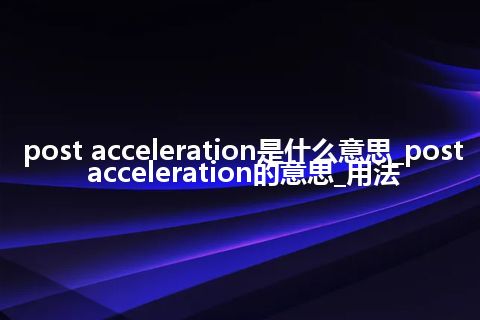 post acceleration是什么意思_post acceleration的意思_用法