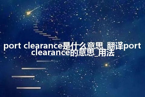 port clearance是什么意思_翻译port clearance的意思_用法