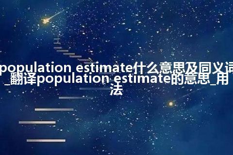 population estimate什么意思及同义词_翻译population estimate的意思_用法