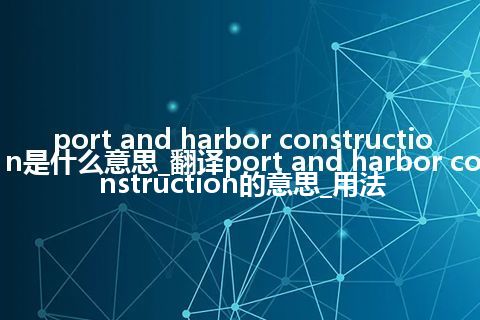 port and harbor construction是什么意思_翻译port and harbor construction的意思_用法