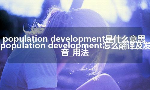 population development是什么意思_population development怎么翻译及发音_用法