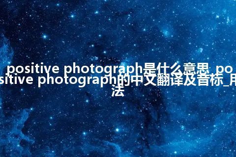 positive photograph是什么意思_positive photograph的中文翻译及音标_用法