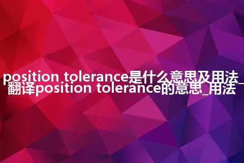 position tolerance是什么意思及用法_翻译position tolerance的意思_用法