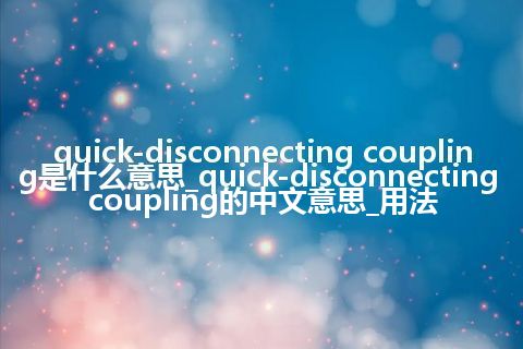 quick-disconnecting coupling是什么意思_quick-disconnecting coupling的中文意思_用法