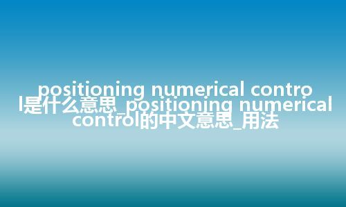 positioning numerical control是什么意思_positioning numerical control的中文意思_用法