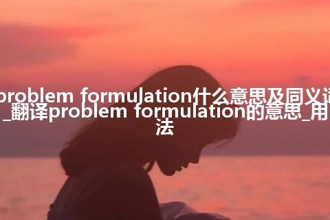 problem formulation什么意思及同义词_翻译problem formulation的意思_用法