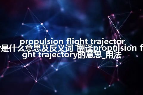 propulsion flight trajectory是什么意思及反义词_翻译propulsion flight trajectory的意思_用法