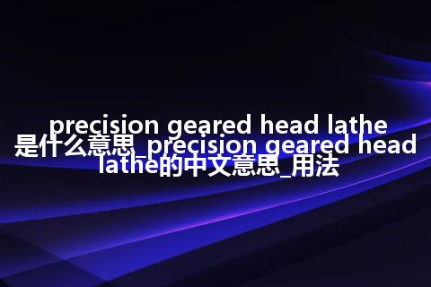 precision geared head lathe是什么意思_precision geared head lathe的中文意思_用法