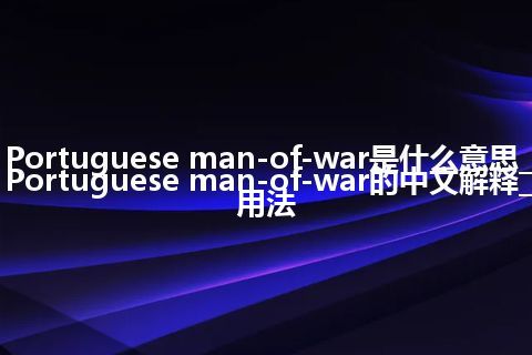 Portuguese man-of-war是什么意思_Portuguese man-of-war的中文解释_用法
