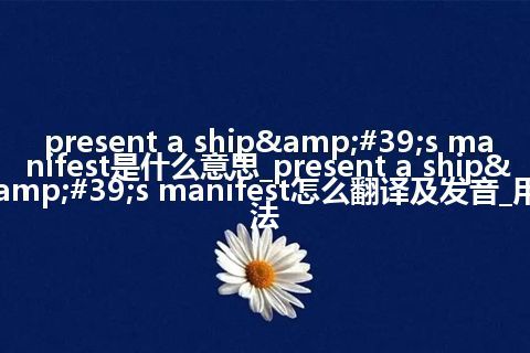present a ship&#39;s manifest是什么意思_present a ship&#39;s manifest怎么翻译及发音_用法