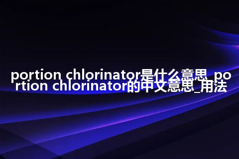 portion chlorinator是什么意思_portion chlorinator的中文意思_用法