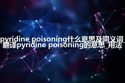 pyridine poisoning什么意思及同义词_翻译pyridine poisoning的意思_用法