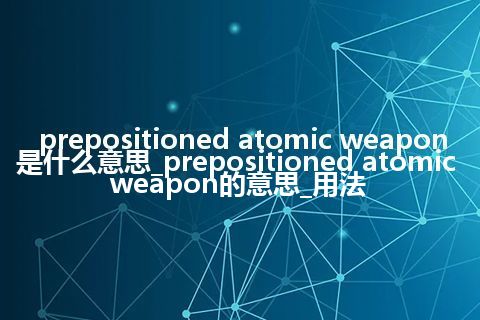 prepositioned atomic weapon是什么意思_prepositioned atomic weapon的意思_用法