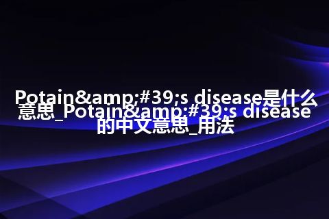 Potain&#39;s disease是什么意思_Potain&#39;s disease的中文意思_用法