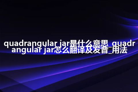 quadrangular jar是什么意思_quadrangular jar怎么翻译及发音_用法