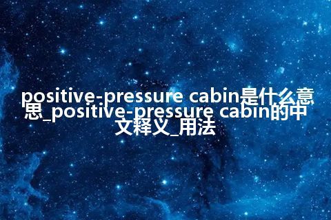 positive-pressure cabin是什么意思_positive-pressure cabin的中文释义_用法