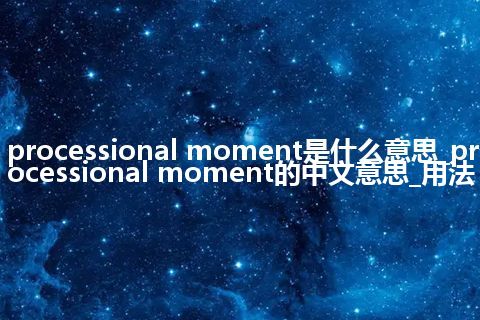 processional moment是什么意思_processional moment的中文意思_用法