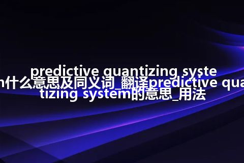 predictive quantizing system什么意思及同义词_翻译predictive quantizing system的意思_用法
