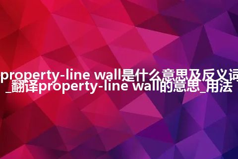 property-line wall是什么意思及反义词_翻译property-line wall的意思_用法