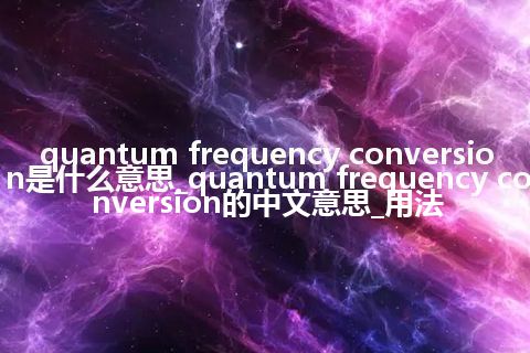 quantum frequency conversion是什么意思_quantum frequency conversion的中文意思_用法