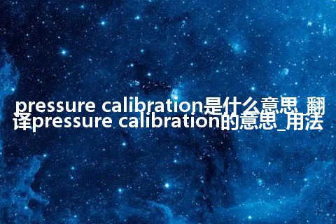 pressure calibration是什么意思_翻译pressure calibration的意思_用法