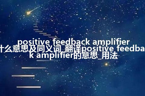 positive feedback amplifier什么意思及同义词_翻译positive feedback amplifier的意思_用法