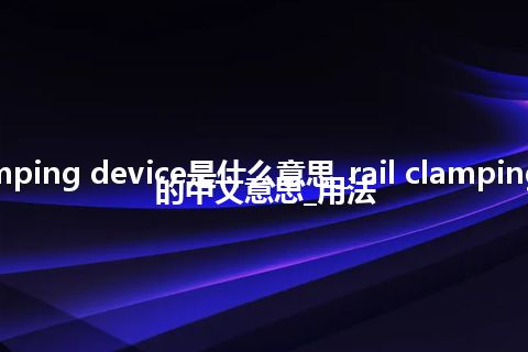 rail clamping device是什么意思_rail clamping device的中文意思_用法