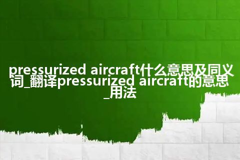 pressurized aircraft什么意思及同义词_翻译pressurized aircraft的意思_用法