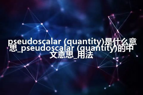 pseudoscalar (quantity)是什么意思_pseudoscalar (quantity)的中文意思_用法