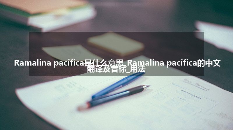 Ramalina pacifica是什么意思_Ramalina pacifica的中文翻译及音标_用法