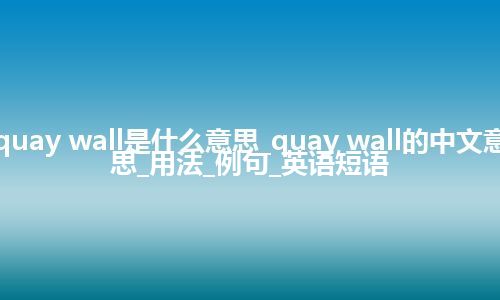 quay wall是什么意思_quay wall的中文意思_用法_例句_英语短语
