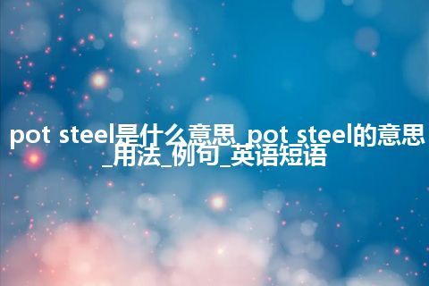 pot steel是什么意思_pot steel的意思_用法_例句_英语短语