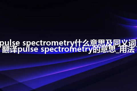 pulse spectrometry什么意思及同义词_翻译pulse spectrometry的意思_用法