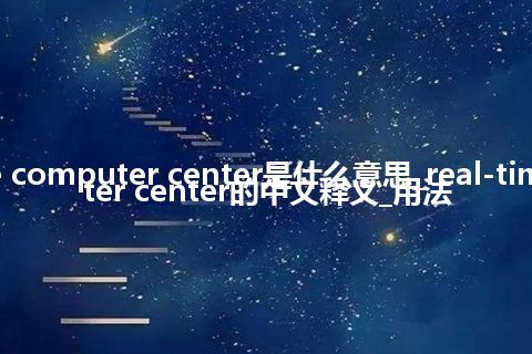 real-time computer center是什么意思_real-time computer center的中文释义_用法