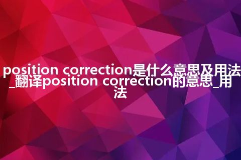 position correction是什么意思及用法_翻译position correction的意思_用法