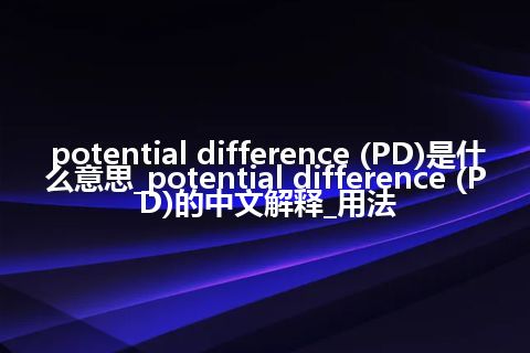 potential difference (PD)是什么意思_potential difference (PD)的中文解释_用法
