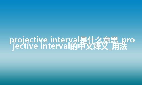 projective interval是什么意思_projective interval的中文释义_用法