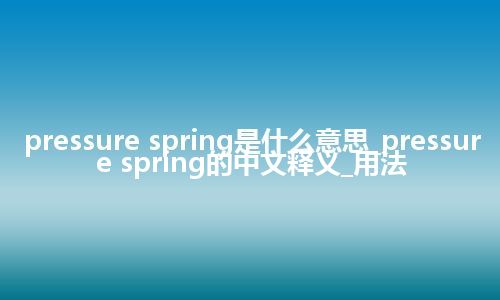 pressure spring是什么意思_pressure spring的中文释义_用法