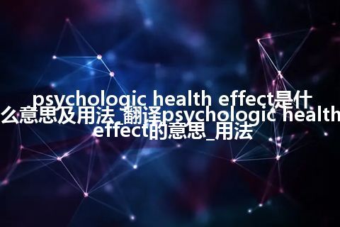 psychologic health effect是什么意思及用法_翻译psychologic health effect的意思_用法