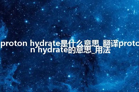 proton hydrate是什么意思_翻译proton hydrate的意思_用法