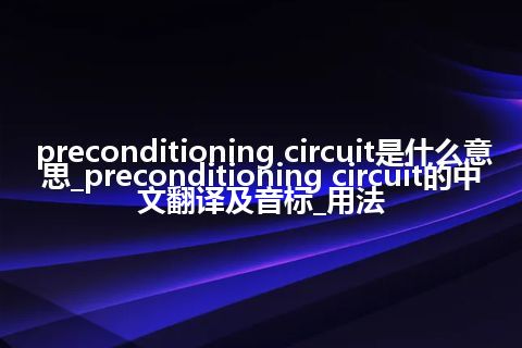 preconditioning circuit是什么意思_preconditioning circuit的中文翻译及音标_用法