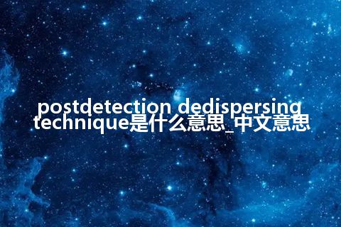 postdetection dedispersing technique是什么意思_中文意思