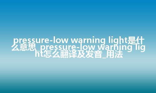 pressure-low warning light是什么意思_pressure-low warning light怎么翻译及发音_用法