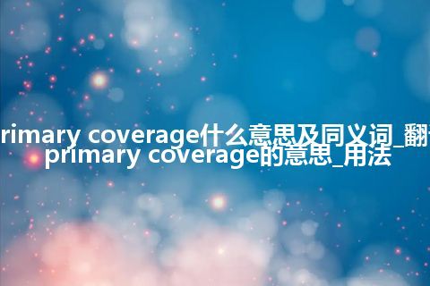 primary coverage什么意思及同义词_翻译primary coverage的意思_用法