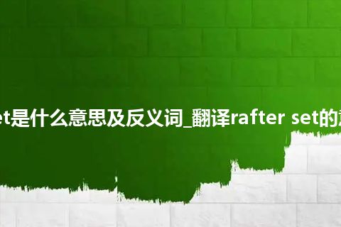 rafter set是什么意思及反义词_翻译rafter set的意思_用法