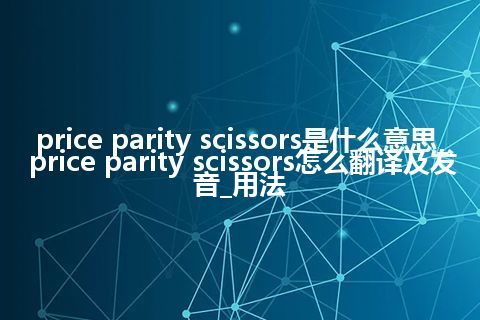price parity scissors是什么意思_price parity scissors怎么翻译及发音_用法