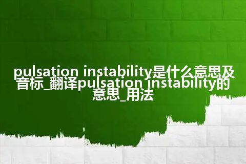 pulsation instability是什么意思及音标_翻译pulsation instability的意思_用法