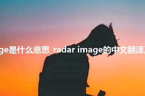 radar image是什么意思_radar image的中文翻译及用法_用法
