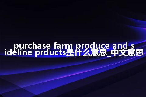 purchase farm produce and sideline prducts是什么意思_中文意思